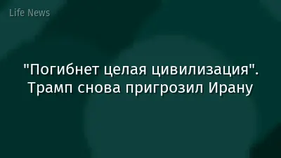 "Погибнет целая цивилизация". Трамп снова пригрозил Ирану