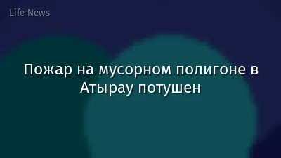 Пожар на мусорном полигоне в Атырау потушен