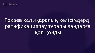 Тоқаев халықаралық келісімдерді ратификациялау туралы заңдарға қол қойды