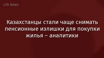Казахстанцы стали чаще снимать пенсионные излишки для покупки жилья – аналитики