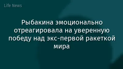 Рыбакина эмоционально отреагировала на уверенную победу над экс-первой ракеткой мира