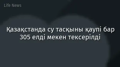 Қазақстанда су тасқыны қаупі бар 305 елді мекен тексерілді