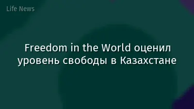Freedom in the World оценил уровень свободы в Казахстане
