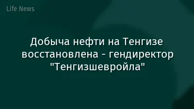 Добыча нефти на Тенгизе восстановлена - гендиректор "Тенгизшевройла"