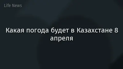 Какая погода будет в Казахстане 8 апреля