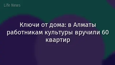 Ключи от дома: в Алматы работникам культуры вручили 60 квартир