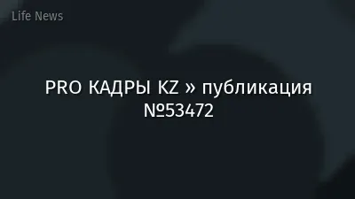 PRO КАДРЫ KZ » публикация №53472