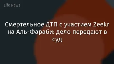 Смертельное ДТП с участием Zeekr на Аль-Фараби: дело передают в суд