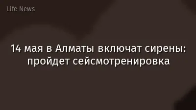 14 мая в Алматы включат сирены: пройдет сейсмотренировка