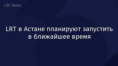 LRT в Астане планируют запустить в ближайшее время