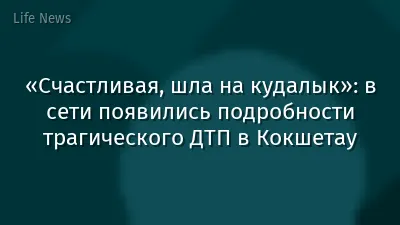«Счастливая, шла на кудалык»: в сети появились подробности трагического ДТП в Кокшетау