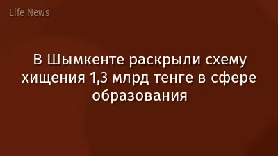 В Шымкенте раскрыли схему хищения 1,3 млрд тенге в сфере образования