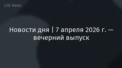 Новости дня | 7 апреля 2026 г. — вечерний выпуск