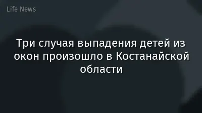 Три случая выпадения детей из окон произошло в Костанайской области