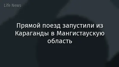 Прямой поезд запустили из Караганды в Мангистаускую область