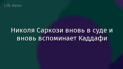 Николя Саркози вновь в суде и вновь вспоминает Каддафи