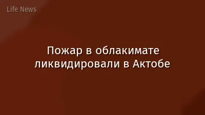 Пожар в облакимате ликвидировали в Актобе