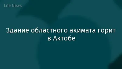 Здание областного акимата горит в Актобе