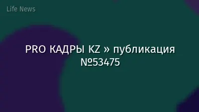 PRO КАДРЫ KZ » публикация №53475