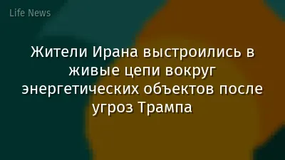 Жители Ирана выстроились в живые цепи вокруг энергетических объектов после угроз Трампа
