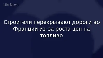 Строители перекрывают дороги во Франции из-за роста цен на топливо