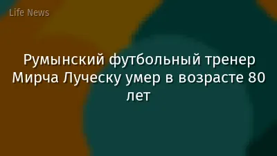 Румынский футбольный тренер Мирча Луческу умер в возрасте 80 лет