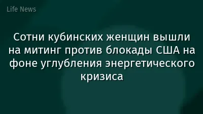 Сотни кубинских женщин вышли на митинг против блокады США на фоне углубления энергетического кризиса