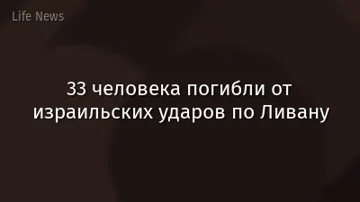 33 человека погибли от израильских ударов по Ливану