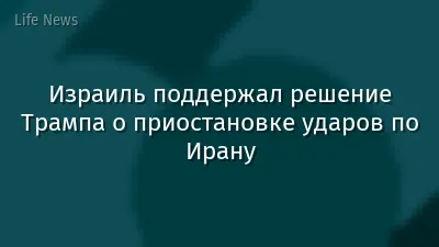 Израиль поддержал решение Трампа о приостановке ударов по Ирану