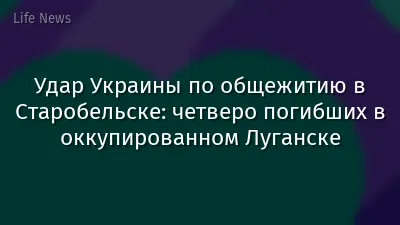 Удар Украины по общежитию в Старобельске: четверо погибших в оккупированном Луганске
