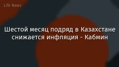 Шестой месяц подряд в Казахстане снижается инфляция - Кабмин