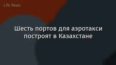 Шесть портов для аэротакси построят в Казахстане