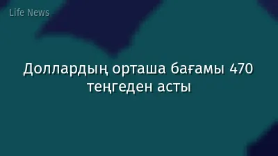 Доллардың орташа бағамы 470 теңгеден асты