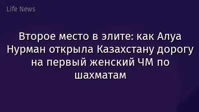 Второе место в элите: как Алуа Нурман открыла Казахстану дорогу на первый женский ЧМ по шахматам