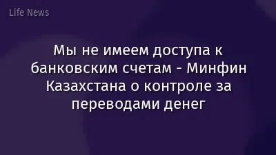 Мы не имеем доступа к банковским счетам - Минфин Казахстана о контроле за переводами денег