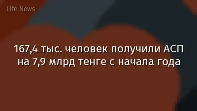 167,4 тыс. человек получили АСП на 7,9 млрд тенге с начала года