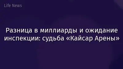 Разница в миллиарды и ожидание инспекции: судьба «Кайсар Арены»
