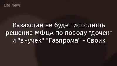 Казахстан не будет исполнять решение МФЦА по поводу "дочек" и "внучек" "Газпрома" - Своик