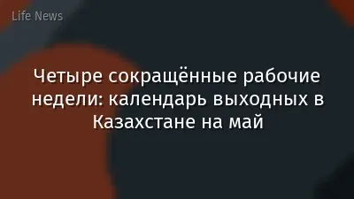Четыре сокращённые рабочие недели: календарь выходных в Казахстане на май