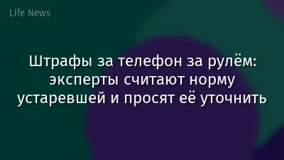 Штрафы за телефон за рулём: эксперты считают норму устаревшей и просят её уточнить