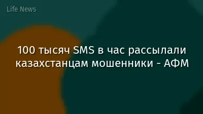100 тысяч SMS в час рассылали казахстанцам мошенники - АФМ