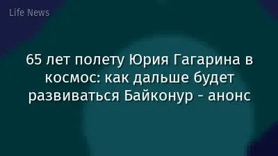 65 лет полету Юрия Гагарина в космос: как дальше будет развиваться Байконур - анонс