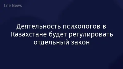 Деятельность психологов в Казахстане будет регулировать отдельный закон