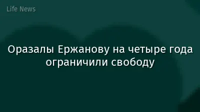 Оразалы Ержанову на четыре года ограничили свободу