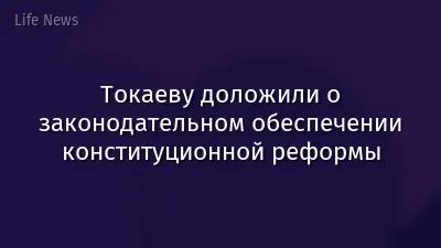 Токаеву доложили о законодательном обеспечении конституционной реформы