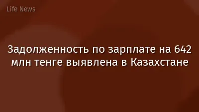 Задолженность по зарплате на 642 млн тенге выявлена в Казахстане