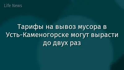 Тарифы на вывоз мусора в Усть-Каменогорске могут вырасти до двух раз