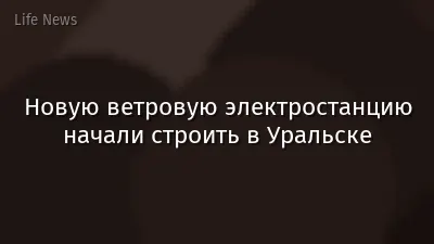 Новую ветровую электростанцию начали строить в Уральске