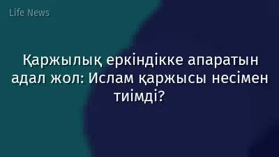 Қаржылық еркіндікке апаратын адал жол: Ислам қаржысы несімен тиімді?