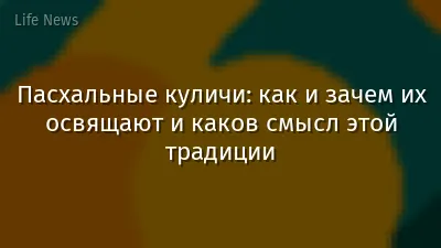 Пасхальные куличи: как и зачем их освящают и каков смысл этой традиции